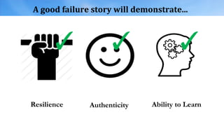 A good failure story will demonstrate...
Resilience Ability to Learn
✓ ✓ ✓
Authenticity
 
