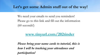Let’s get some Admin stuff out of the way!
We need your emails to send you reminders!
Please go to this link and fill out the information
(60 seconds!)
Please bring your name cards to tutorial, this is
how I will be tracking your attendance and
participation!
www.tinyurl.com/202tinder
 
