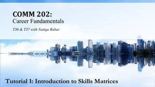 COMM 202:
Career Fundamentals
T36 & T37 with Natiqa Babar
Tutorial 1: Introduction to Skills Matrices
 