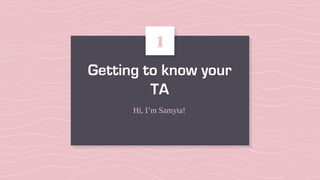 Getting to know your
TA
Hi, I’m Samyta!
1
 