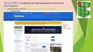 Portal CAPES- Coordenação de Aperfeiçoamento de Pessoal de
Nível Superior
 Disponibilizado pelo link: http://www.periodicos.capes.gov.br/
Clique no
menu
“Meu espaço”
 