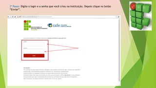2º Passo: Digite o login e a senha que você criou na Instituição. Depois clique no botão
“Enviar”.
 