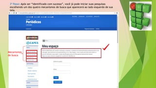 3º Passo: Após ser “identificado com sucesso”, você já pode iniciar suas pesquisas
escolhendo um dos quatro mecanismos de busca que aparecerá ao lado esquerdo de sua
tela.
Mecanismos
de busca
 