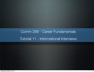 Comm 299 - Career Fundamentals
                            Tutorial 11 - Informational Interviews




Wednesday, March 23, 2011                                            1
 
