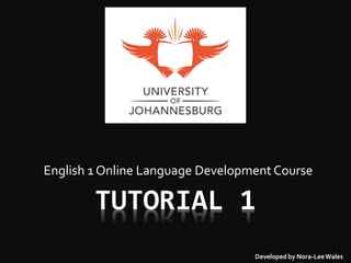 TUTORIAL 1
English 1 Online Language Development Course
Developed by Nora-LeeWales
 
