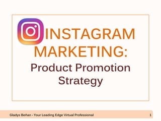 INSTAGRAM
MARKETING:
Product Promotion
Strategy
Gladys Beñan - Your Leading Edge Virtual Professional 1
 