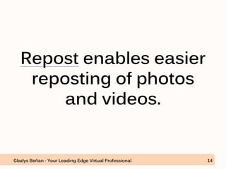 Repost enables easier
reposting of photos
and videos.
Gladys Beñan - Your Leading Edge Virtual Professional 14
 