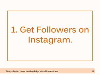 1. Get Followers on
Instagram.
Gladys Beñan - Your Leading Edge Virtual Professional 18
 