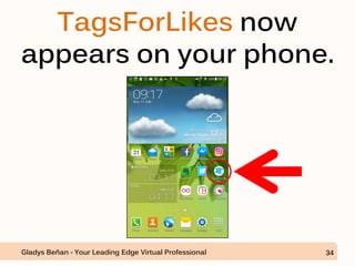 Gladys Beñan - Your Leading Edge Virtual Professional 34
TagsForLikes now
appears on your phone.
 