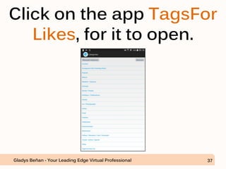 Click on the app TagsFor
Likes, for it to open.
Gladys Beñan - Your Leading Edge Virtual Professional 37
 