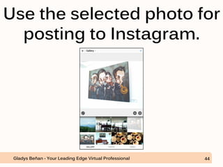 Use the selected photo for
posting to Instagram.
Gladys Beñan - Your Leading Edge Virtual Professional 44
 