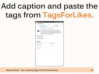 Add caption and paste the
tags from TagsForLikes.
Gladys Beñan - Your Leading Edge Virtual Professional 47
 