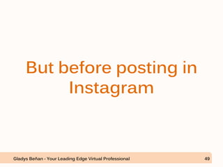 But before posting in
Instagram
Gladys Beñan - Your Leading Edge Virtual Professional 49
 