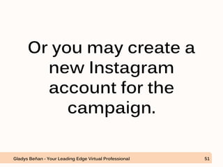 Or you may create a
new Instagram
account for the
campaign.
Gladys Beñan - Your Leading Edge Virtual Professional 51
 