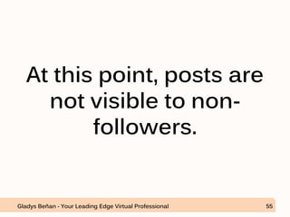 At this point, posts are
not visible to non-
followers.
Gladys Beñan - Your Leading Edge Virtual Professional 55
 