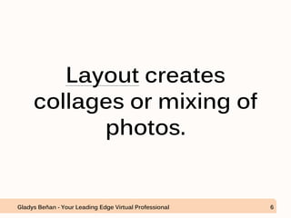 Layout creates
collages or mixing of
photos.
Gladys Beñan - Your Leading Edge Virtual Professional 6
 