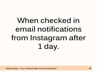 When checked in
email notifications
from Instagram after
1 day.
Gladys Beñan - Your Leading Edge Virtual Professional 60
 