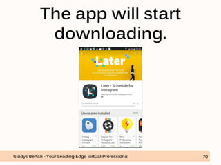 The app will start
downloading.
Gladys Beñan - Your Leading Edge Virtual Professional 70
 