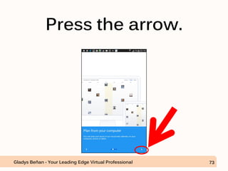Press the arrow.
Gladys Beñan - Your Leading Edge Virtual Professional 73
 