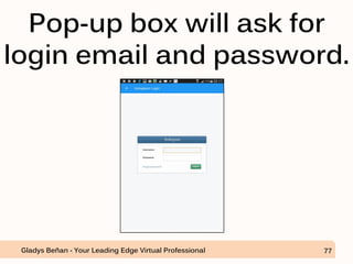 Pop-up box will ask for
login email and password.
Gladys Beñan - Your Leading Edge Virtual Professional 77
 