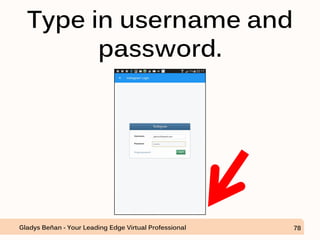 Type in username and
password.
Gladys Beñan - Your Leading Edge Virtual Professional 78
 