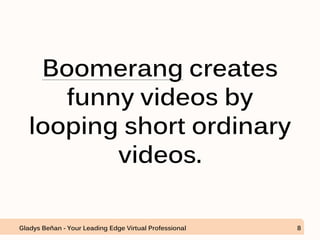 Boomerang creates
funny videos by
looping short ordinary
videos.
Gladys Beñan - Your Leading Edge Virtual Professional 8
 