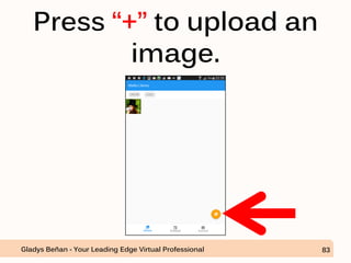 Press “+” to upload an
image.
Gladys Beñan - Your Leading Edge Virtual Professional 83
 
