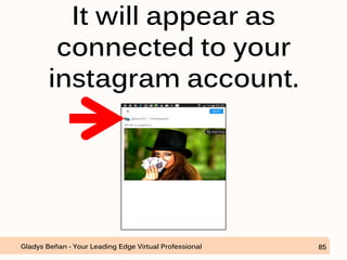 It will appear as
connected to your
instagram account.
Gladys Beñan - Your Leading Edge Virtual Professional 85
 