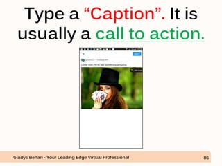 Type a “Caption”. It is
usually a call to action.
Gladys Beñan - Your Leading Edge Virtual Professional 86
 