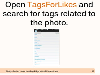 Open TagsForLikes and
search for tags related to
the photo.
Gladys Beñan - Your Leading Edge Virtual Professional 87
 