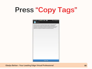 Press “Copy Tags”
Gladys Beñan - Your Leading Edge Virtual Professional 88
 