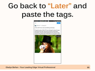 Go back to “Later” and
paste the tags.
Gladys Beñan - Your Leading Edge Virtual Professional 89
 
