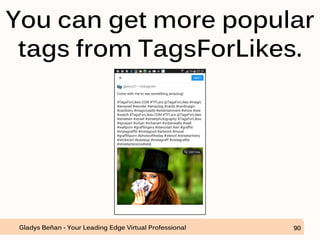 You can get more popular
tags from TagsForLikes.
Gladys Beñan - Your Leading Edge Virtual Professional 90
 