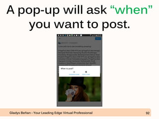 A pop-up will ask “when”
you want to post.
Gladys Beñan - Your Leading Edge Virtual Professional 92
 