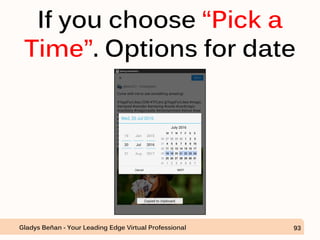If you choose “Pick a
Time”. Options for date
Gladys Beñan - Your Leading Edge Virtual Professional 93
 