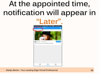 At the appointed time,
notification will appear in
“Later”.
Gladys Beñan - Your Leading Edge Virtual Professional 98
 