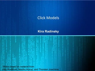 Click Models
Kira Radinsky
Slides based on material from:
Filip Radlinski, Madhu Kurup, and Thorsten Joachims
 