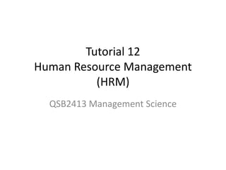 Tutorial 12
Human Resource Management
(HRM)
QSB2413 Management Science
 