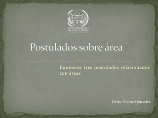 Enumerar tres postulados relacionados
con áreas




                     Licdo. Víctor Monsalve
 