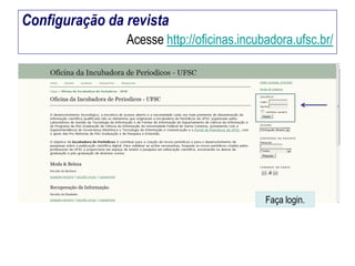 Configuração da revista
Acesse http://oficinas.incubadora.ufsc.br/

Faça login.

 