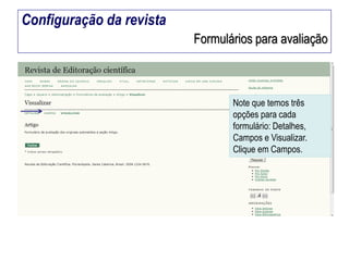 Configuração da revista
Formulários para avaliação

Note que temos três
opções para cada
formulário: Detalhes,
Campos e Visualizar.
Clique em Campos.

 