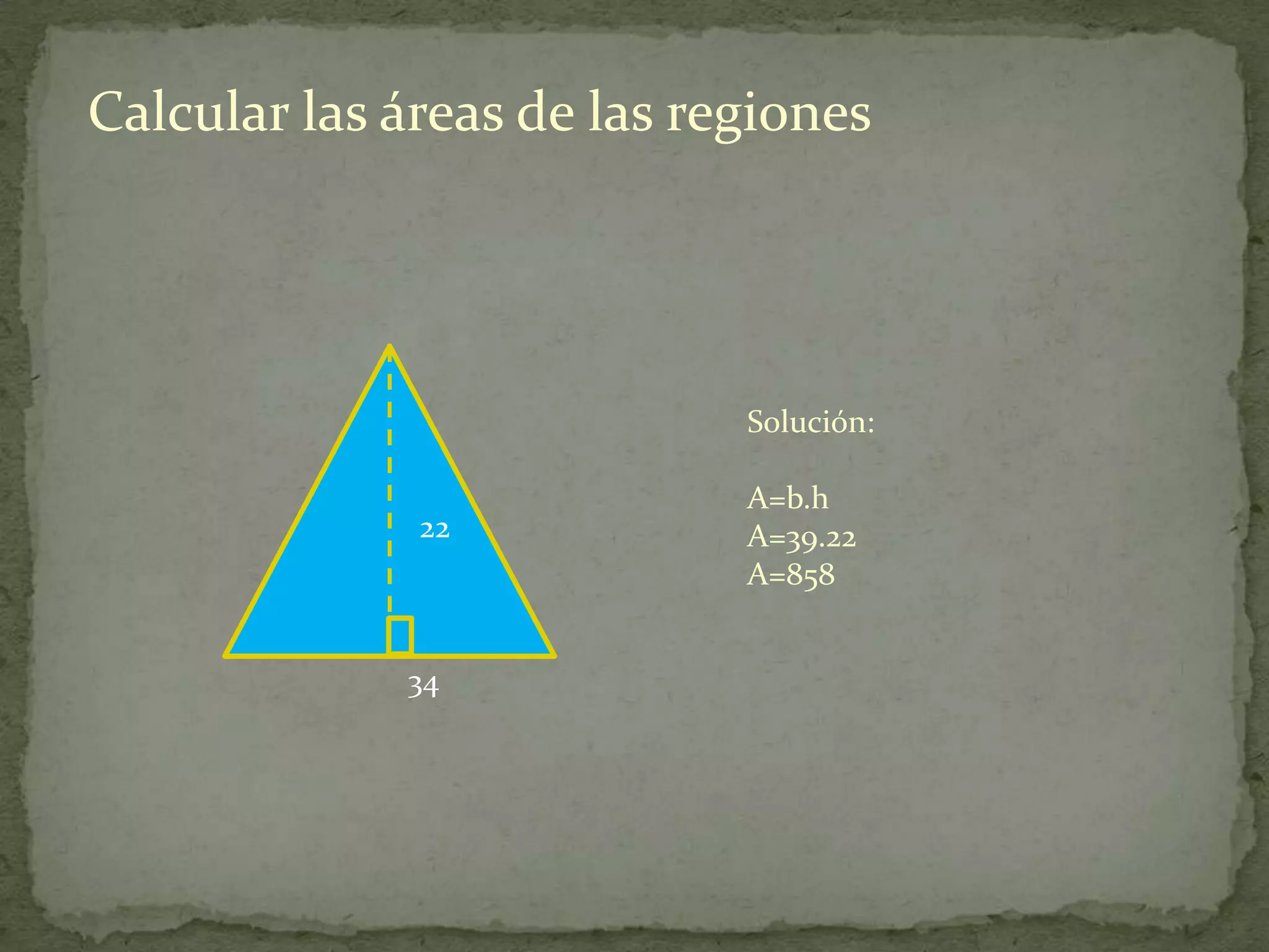 Calcular las áreas de las regiones




                            Solución:

                            A=b.h
              22            A=39.22
                            A=858


             34
 