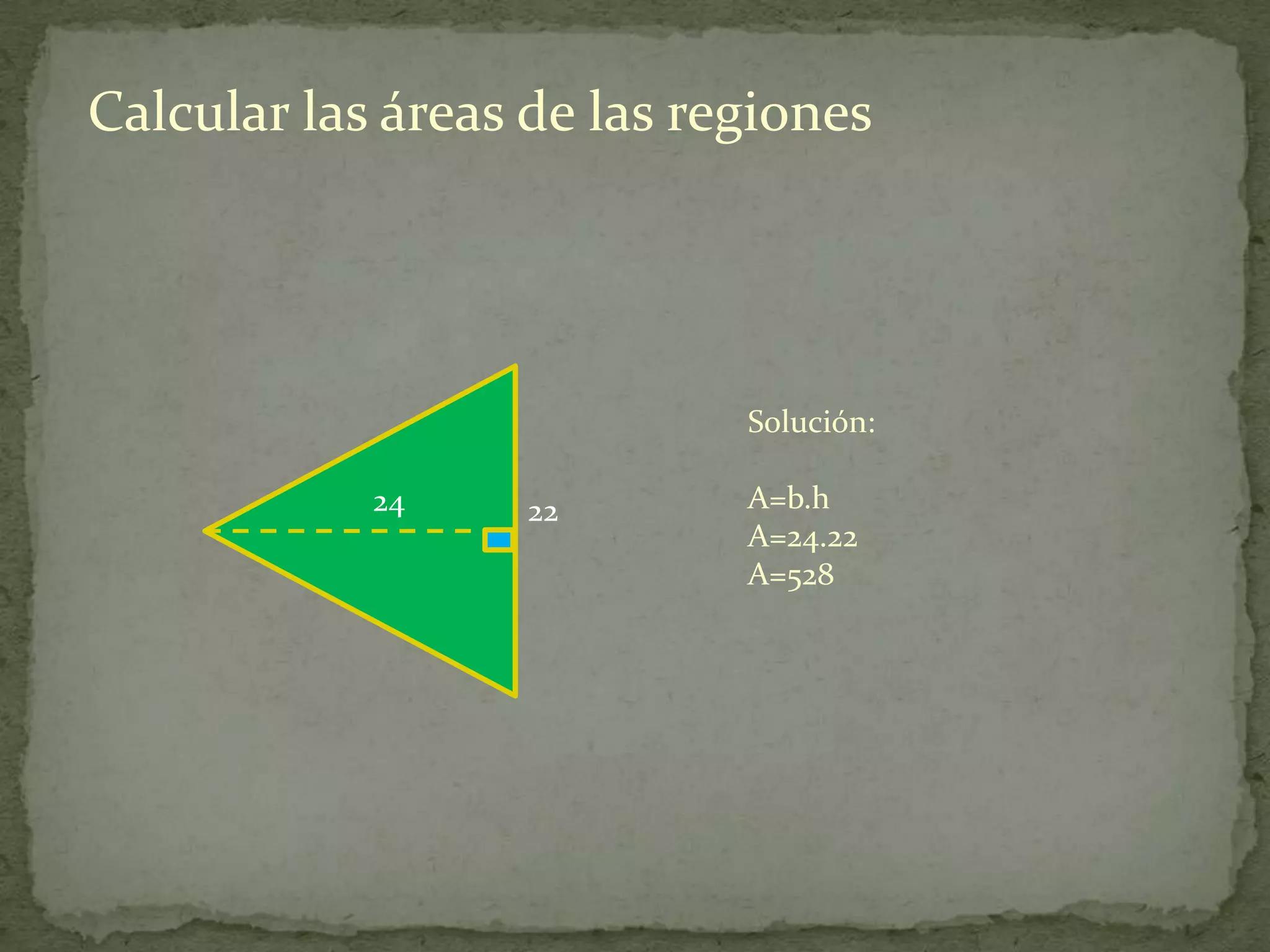 Calcular las áreas de las regiones




                            Solución:

            24     22       A=b.h
                            A=24.22
                            A=528
 