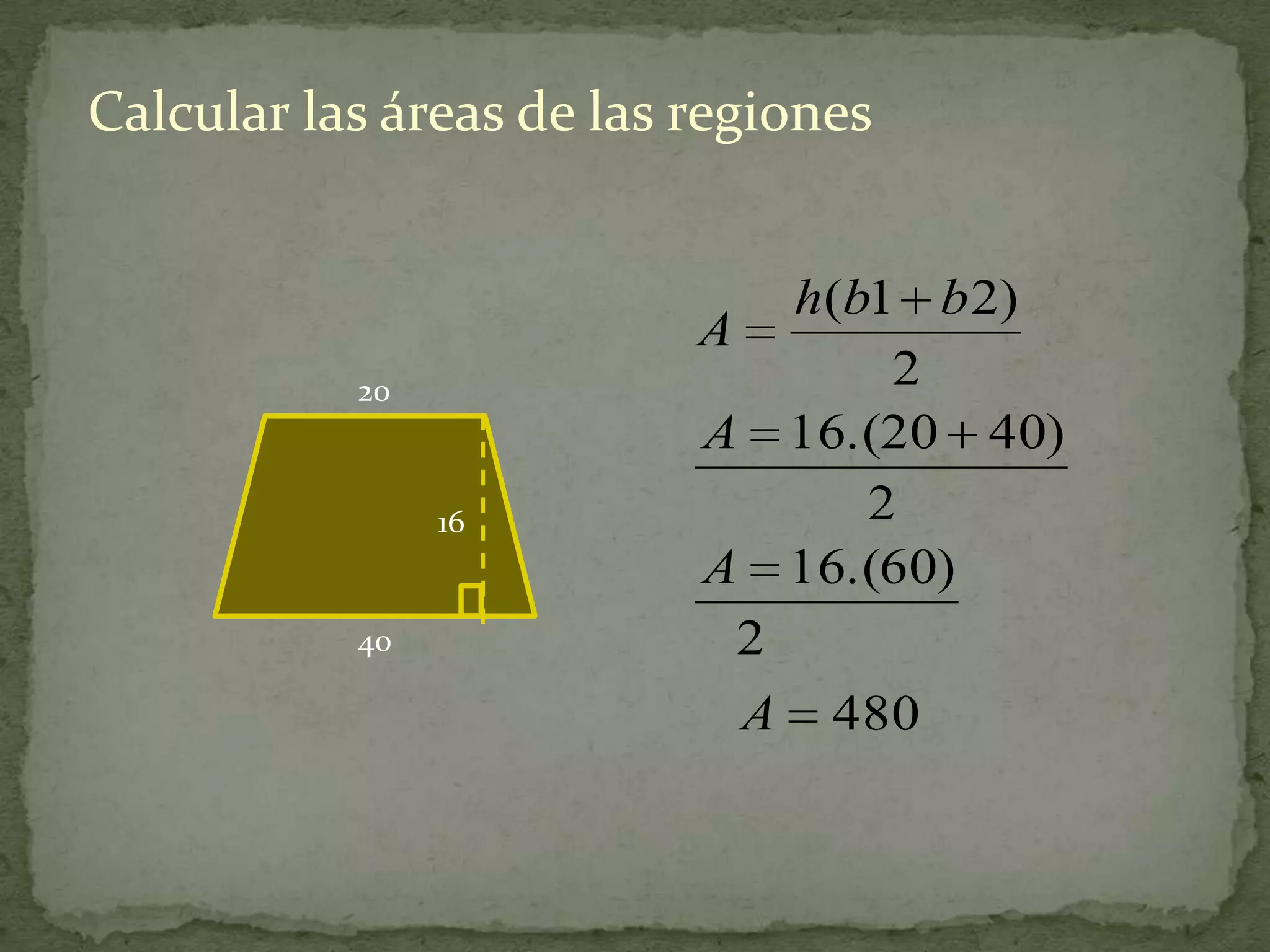 Calcular las áreas de las regiones


                              h(b1 b 2)
                          A
           20
                                  2
                          A 16.(20 40)
                16               2
                          A 16.(60)
           40               2
                            A   480
 