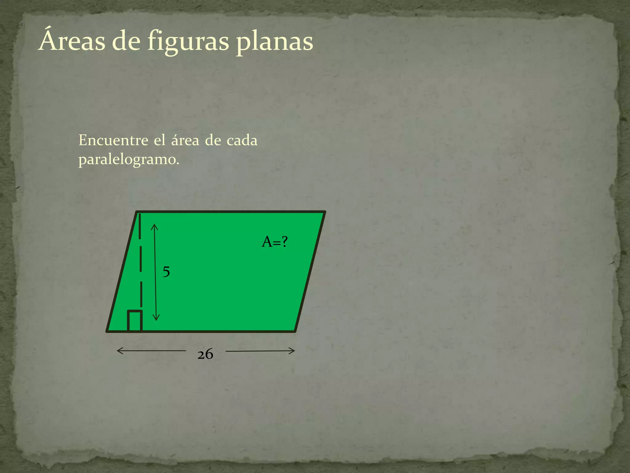 Áreas de figuras planas


   Encuentre el área de cada
   paralelogramo.




                               A=?
              5




                   26
 