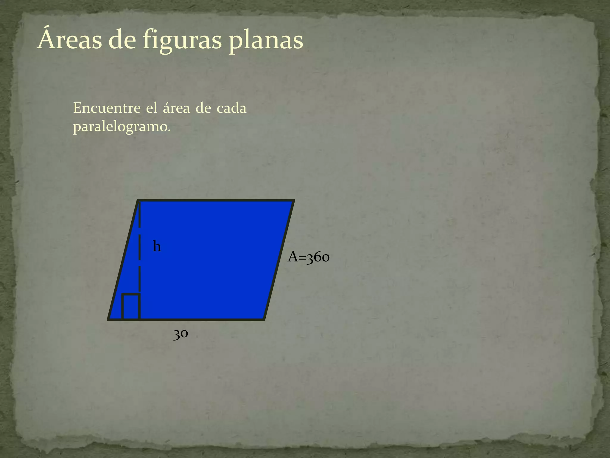 Áreas de figuras planas

   Encuentre el área de cada
   paralelogramo.




              h
                               A=360



                  30
 