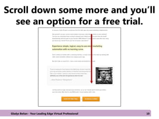 Scroll down some more and you’ll
see an option for a free trial.
Gladys Beñan - Your Leading Edge Virtual Professional 10
 