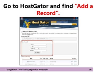 Go to HostGator and find “Add a
Record”.
Gladys Beñan - Your Leading Edge Virtual Professional 102
 