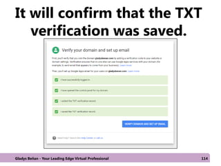 It will confirm that the TXT
verification was saved.
Gladys Beñan - Your Leading Edge Virtual Professional 114
 