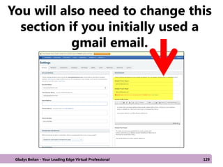 You will also need to change this
section if you initially used a
gmail email.
Gladys Beñan - Your Leading Edge Virtual Professional 129
 